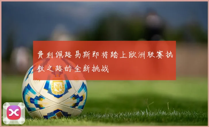费利佩路易斯即将踏上欧洲联赛执教之路的全新挑战