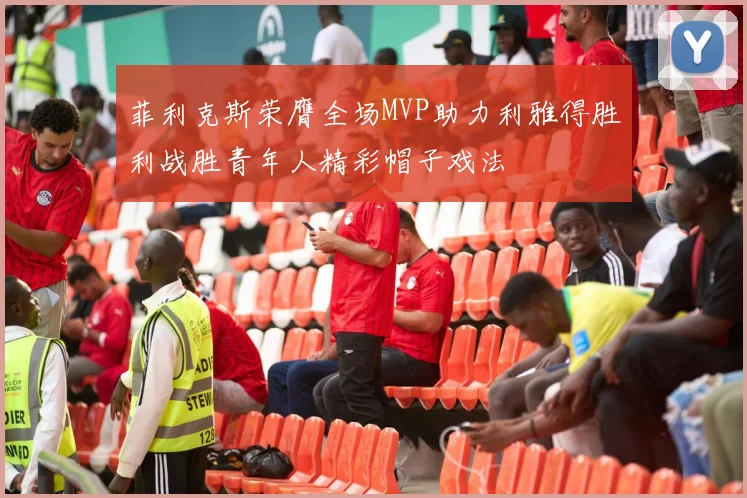 菲利克斯荣膺全场MVP助力利雅得胜利战胜青年人精彩帽子戏法