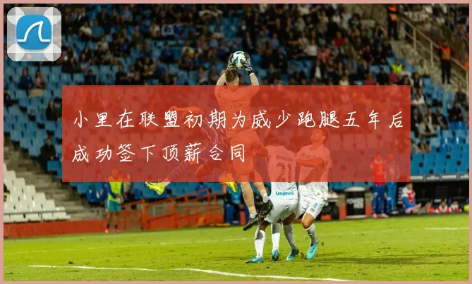 小里在联盟初期为威少跑腿五年后成功签下顶薪合同