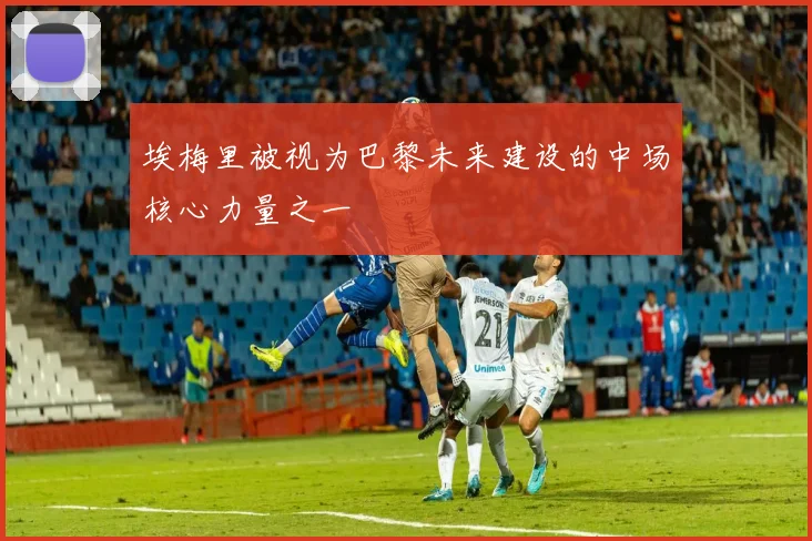 埃梅里被视为巴黎未来建设的中场核心力量之一