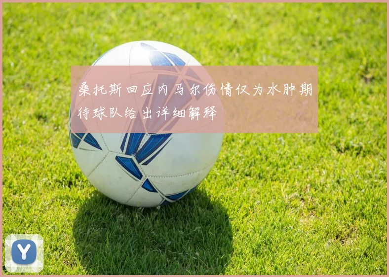桑托斯回应内马尔伤情仅为水肿期待球队给出详细解释