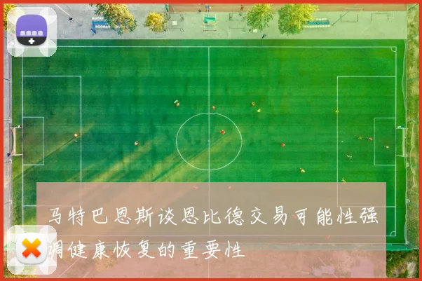 马特巴恩斯谈恩比德交易可能性强调健康恢复的重要性
