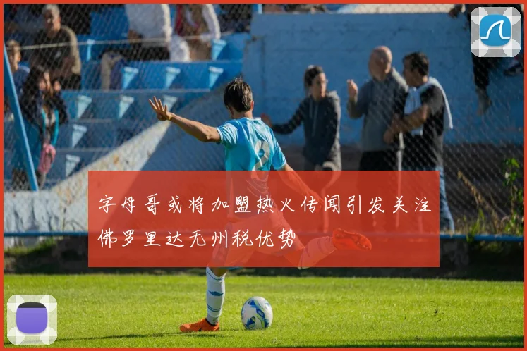 字母哥或将加盟热火传闻引发关注佛罗里达无州税优势