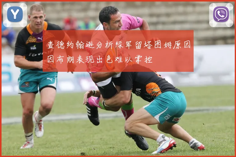 查德约翰逊分析绿军留塔图姆原因因布朗表现出色难以掌控