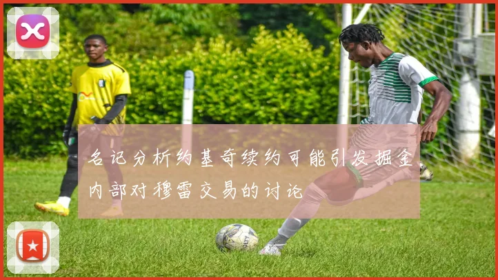 名记分析约基奇续约可能引发掘金内部对穆雷交易的讨论