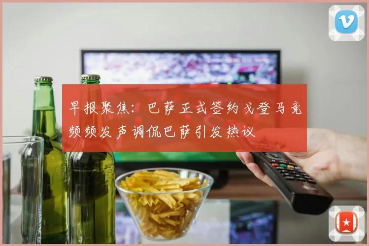 早报聚焦：巴萨正式签约戈登马竞频频发声调侃巴萨引发热议